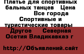 Платье для спортивных- бальных танцев › Цена ­ 20 000 - Все города Спортивные и туристические товары » Другое   . Северная Осетия,Владикавказ г.